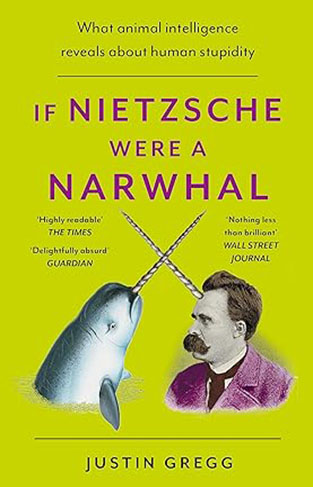 If Nietzsche Were a Narwhal - What Animal Intelligence Reveals About Human Stupidity